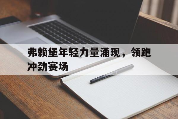 弗赖堡年轻力量涌现，领跑冲劲赛场